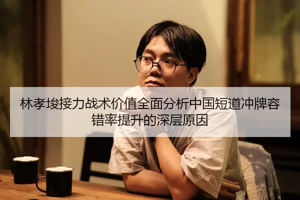 林孝埈接力战术价值全面分析中国短道冲牌容错率提升的深层原因