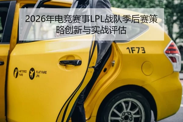 2026年电竞赛事LPL战队季后赛策略创新与实战评估
