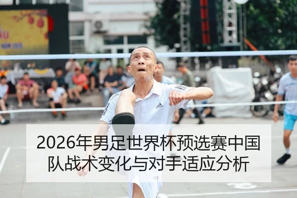 2026年男足世界杯预选赛中国队战术变化与对手适应分析