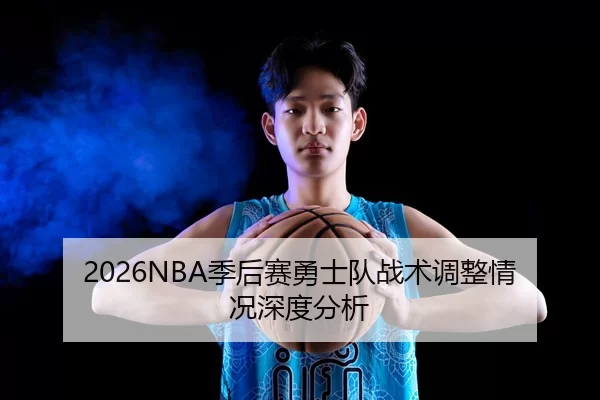 2026NBA季后赛勇士队战术调整情况深度分析