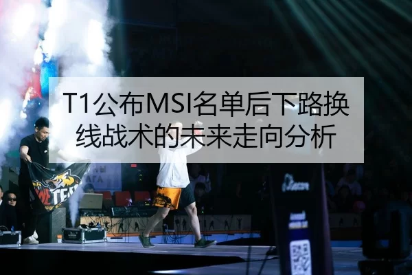 T1公布MSI名单后下路换线战术的未来走向分析