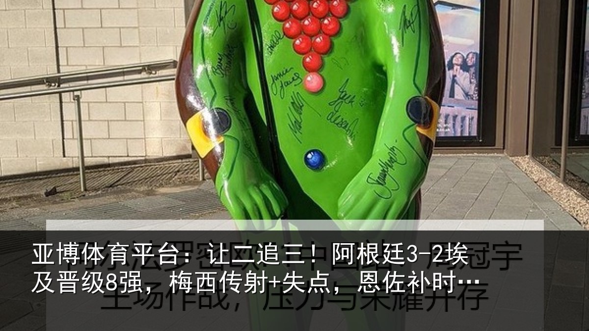 亚博体育平台:让二追三!阿根廷3-2埃及晋级8强,梅西传射+失点,恩佐补时绝杀