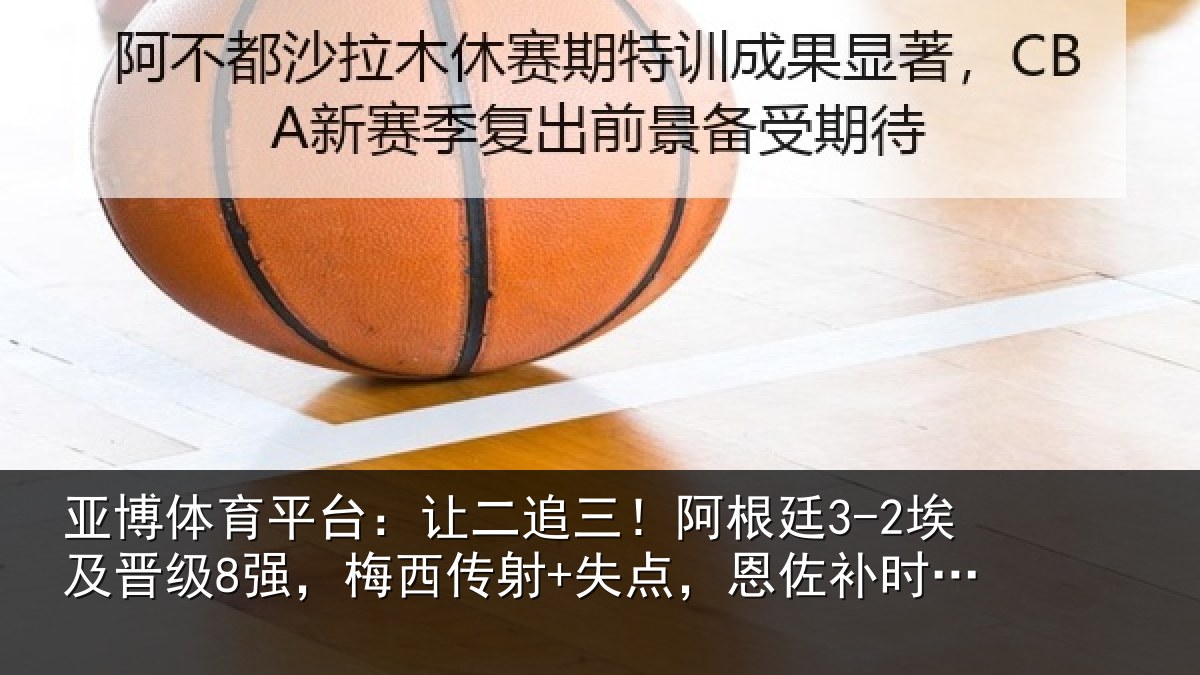 亚博体育平台:让二追三!阿根廷3-2埃及晋级8强,梅西传射+失点,恩佐补时绝杀