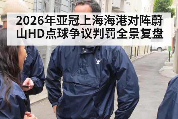 2026年亚冠上海海港对阵蔚山HD点球争议判罚全景复盘